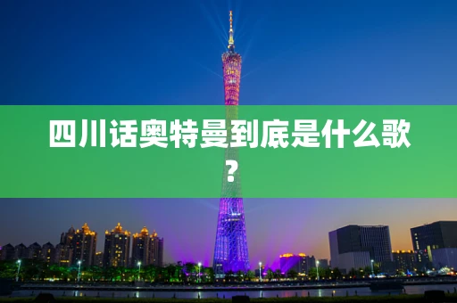 四川话奥特曼到底是什么歌？