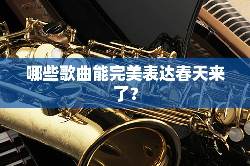 哪些歌曲能完美表达春天来了？
