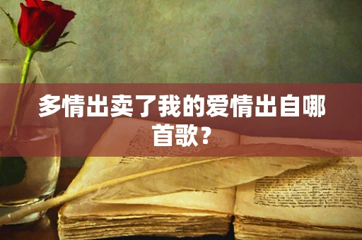 多情出卖了我的爱情出自哪首歌？