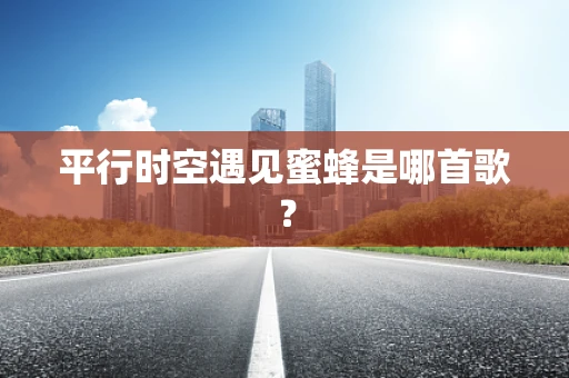 平行时空遇见蜜蜂是哪首歌？
