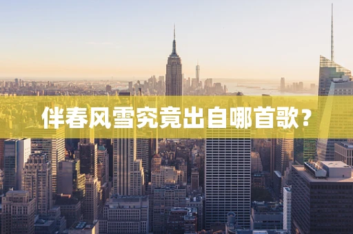 伴春风雪究竟出自哪首歌？
