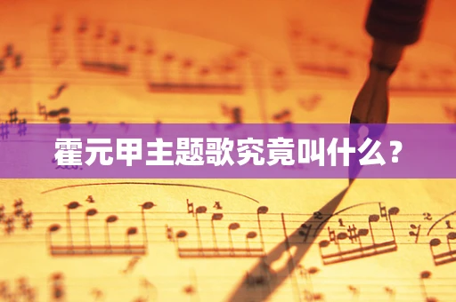 霍元甲主题歌究竟叫什么？