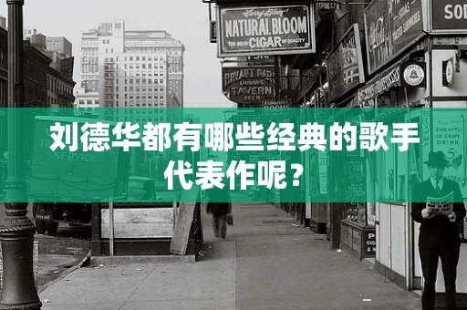 刘德华都有哪些经典的歌手代表作呢？