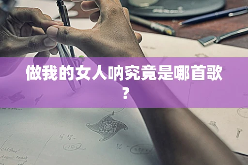 做我的女人呐究竟是哪首歌？
