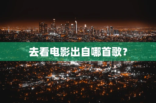 去看电影出自哪首歌？