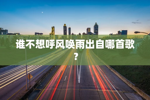 谁不想呼风唤雨出自哪首歌？