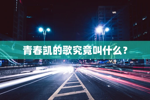 青春凯的歌究竟叫什么？