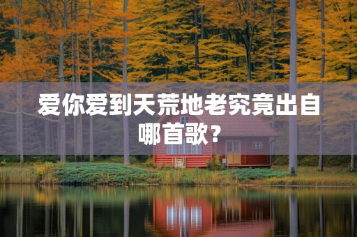 爱你爱到天荒地老究竟出自哪首歌？