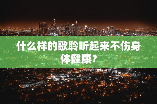 什么样的歌聆听起来不伤身体健康？
