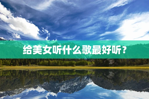 给美女听什么歌最好听？