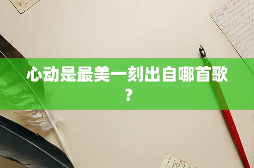 心动是最美一刻出自哪首歌？