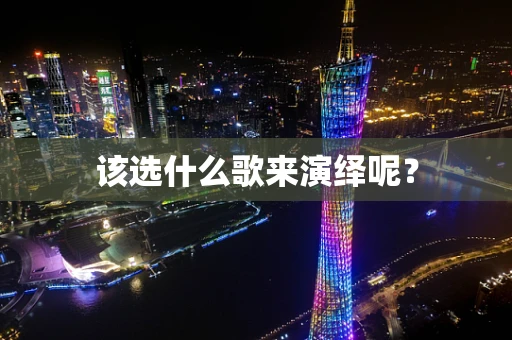 该选什么歌来演绎呢？