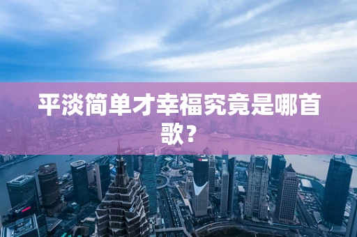 平淡简单才幸福究竟是哪首歌？