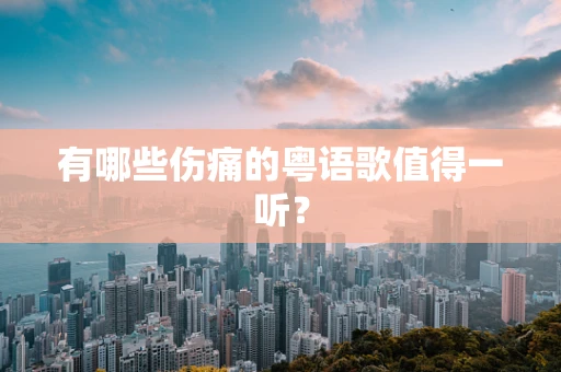 有哪些伤痛的粤语歌值得一听？
