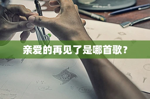亲爱的再见了是哪首歌？