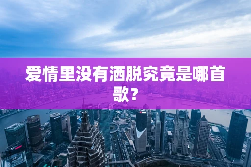 爱情里没有洒脱究竟是哪首歌？