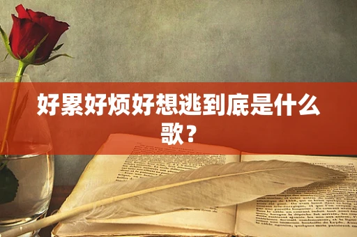 好累好烦好想逃到底是什么歌？