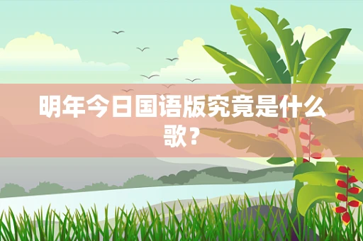明年今日国语版究竟是什么歌？