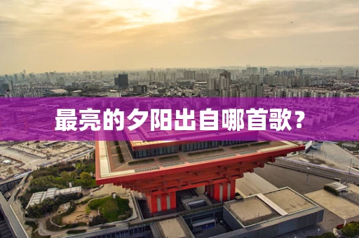 最亮的夕阳出自哪首歌？