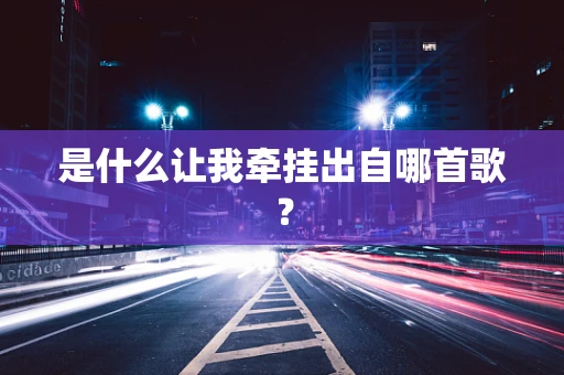 是什么让我牵挂出自哪首歌？