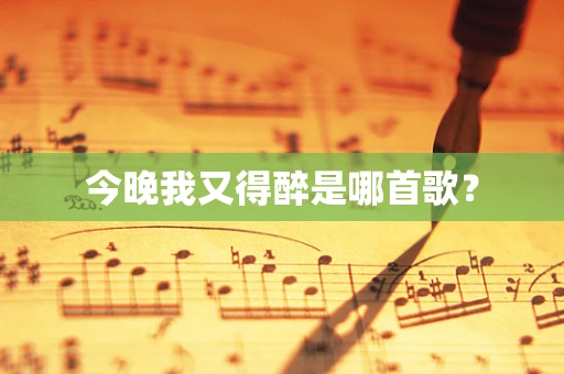 今晚我又得醉是哪首歌？