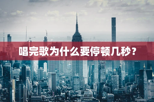 唱完歌为什么要停顿几秒？