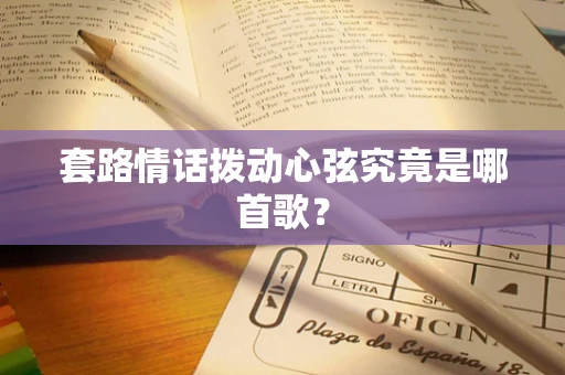 套路情话拨动心弦究竟是哪首歌？