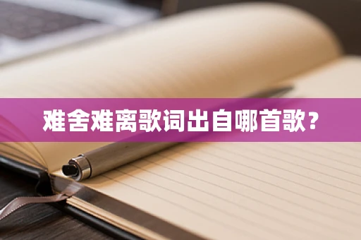 难舍难离歌词出自哪首歌？