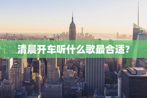 清晨开车听什么歌最合适？
