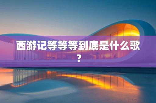 西游记等等等到底是什么歌？