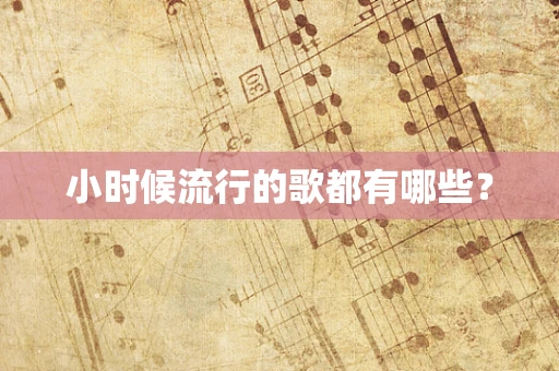 小时候流行的歌都有哪些？