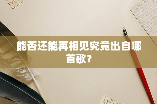 能否还能再相见究竟出自哪首歌？
