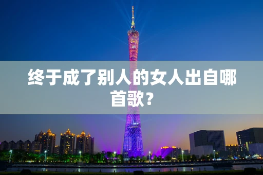 终于成了别人的女人出自哪首歌？