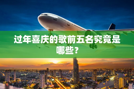 过年喜庆的歌前五名究竟是哪些？