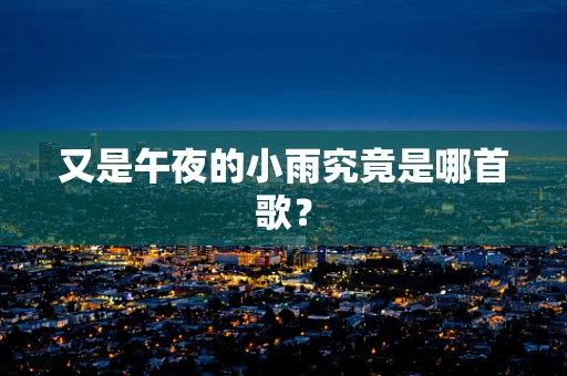 又是午夜的小雨究竟是哪首歌？
