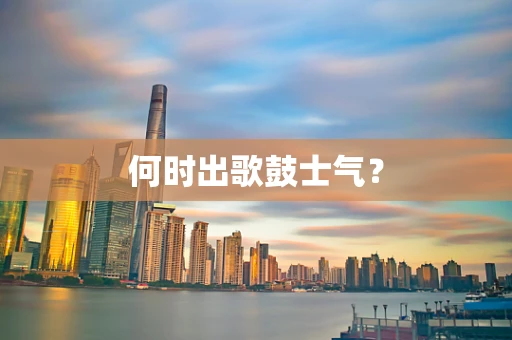 何时出歌鼓士气？