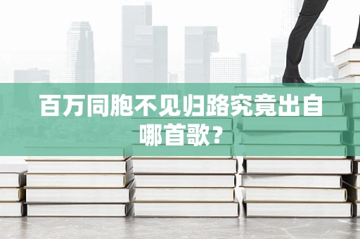 百万同胞不见归路究竟出自哪首歌？