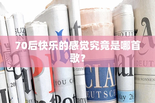 70后快乐的感觉究竟是哪首歌？