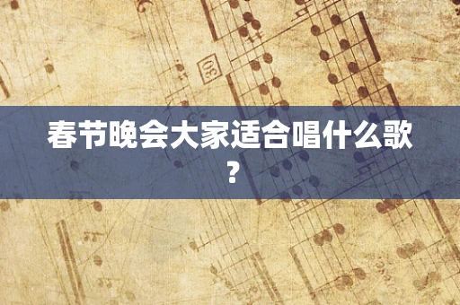 春节晚会大家适合唱什么歌？