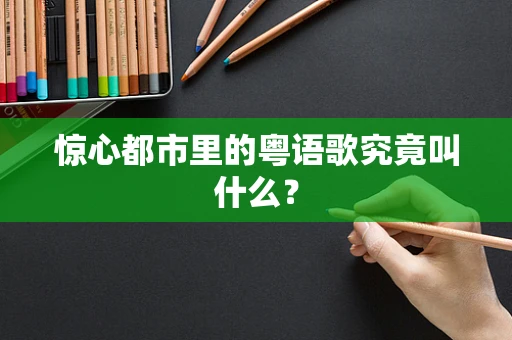 惊心都市里的粤语歌究竟叫什么？