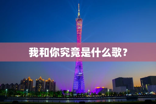 我和你究竟是什么歌？
