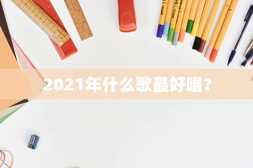 2021年什么歌最好唱？