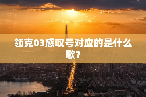 领克03感叹号对应的是什么歌？