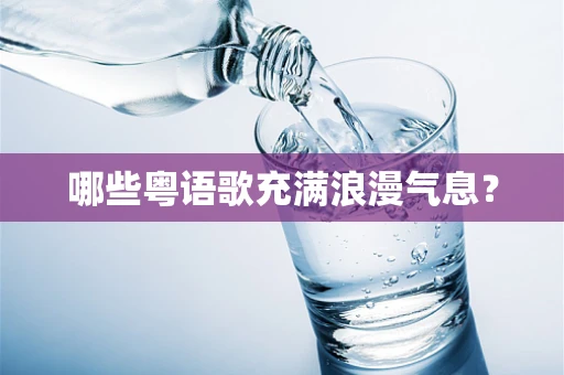 哪些粤语歌充满浪漫气息？