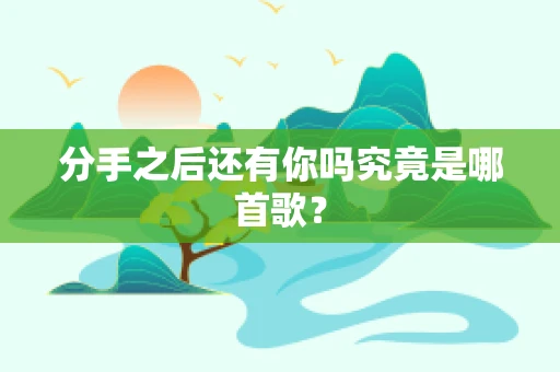 分手之后还有你吗究竟是哪首歌？