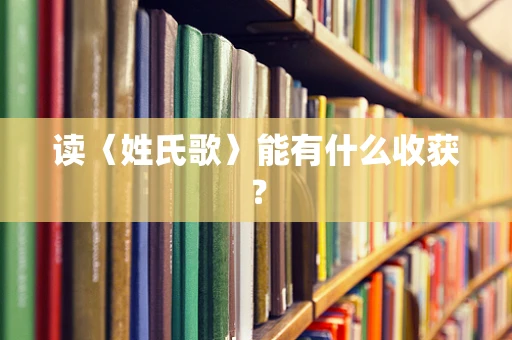 读〈姓氏歌〉能有什么收获？