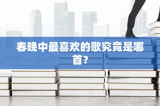 春晚中最喜欢的歌究竟是哪首？