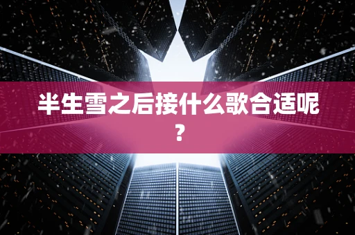 半生雪之后接什么歌合适呢？