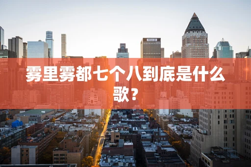 雾里雾都七个八到底是什么歌？