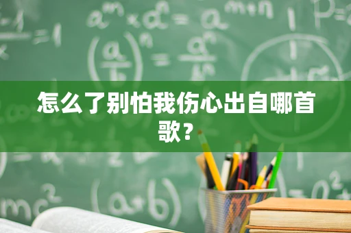 怎么了别怕我伤心出自哪首歌？